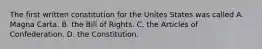 The first written constitution for the Unites States was called A. Magna Carta. B. the Bill of Rights. C. the Articles of Confederation. D. the Constitution.