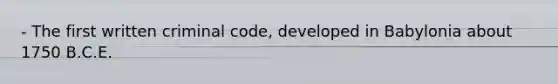 - The first written criminal code, developed in Babylonia about 1750 B.C.E.