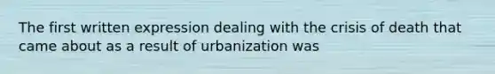 The first written expression dealing with the crisis of death that came about as a result of urbanization was