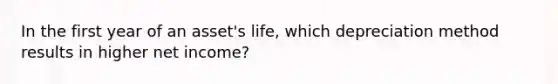 In the first year of an asset's life, which depreciation method results in higher net income?