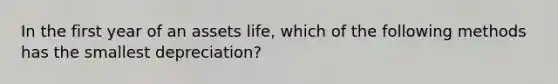 In the first year of an assets life, which of the following methods has the smallest depreciation?