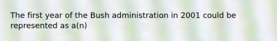 The first year of the Bush administration in 2001 could be represented as a(n)