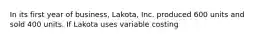 In its first year of business, Lakota, Inc. produced 600 units and sold 400 units. If Lakota uses variable costing