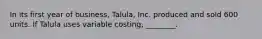 In its first year of business, Talula, Inc. produced and sold 600 units. If Talula uses variable costing, ________.