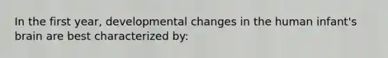 In the first year, developmental changes in the human infant's brain are best characterized by: