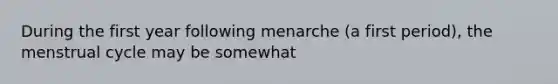 During the first year following menarche (a first period), the menstrual cycle may be somewhat