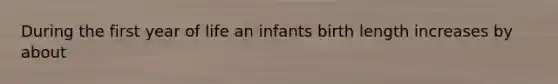 During the first year of life an infants birth length increases by about