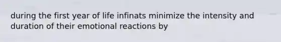 during the first year of life infinats minimize the intensity and duration of their emotional reactions by