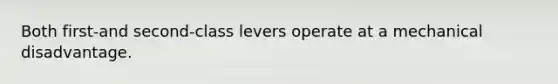 Both first-and second-class levers operate at a mechanical disadvantage.