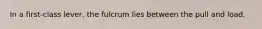 In a first-class lever, the fulcrum lies between the pull and load.