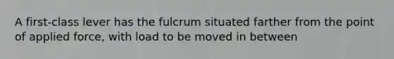 A first-class lever has the fulcrum situated farther from the point of applied force, with load to be moved in between