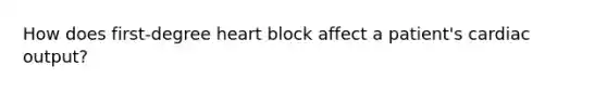 How does first-degree heart block affect a patient's cardiac output?