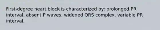 First-degree heart block is characterized by: prolonged PR interval. absent P waves. widened QRS complex. variable PR interval.