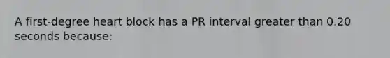 A first-degree heart block has a PR interval greater than 0.20 seconds because: