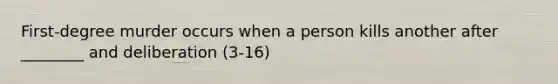 First-degree murder occurs when a person kills another after ________ and deliberation (3-16)