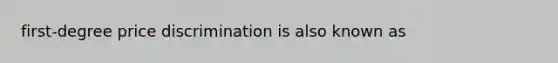 first-degree price discrimination is also known as