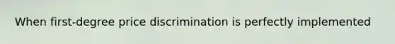 When first-degree price discrimination is perfectly implemented