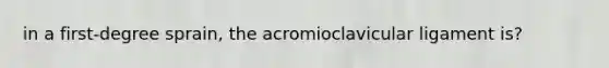 in a first-degree sprain, the acromioclavicular ligament is?