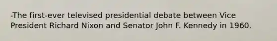 -The first-ever televised presidential debate between Vice President Richard Nixon and Senator John F. Kennedy in 1960.