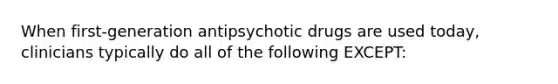 When first-generation antipsychotic drugs are used today, clinicians typically do all of the following EXCEPT: