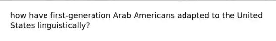 how have first-generation Arab Americans adapted to the United States linguistically?