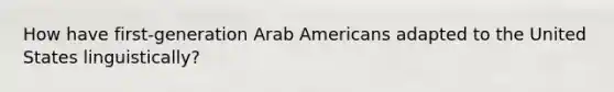 How have first-generation Arab Americans adapted to the United States linguistically?​