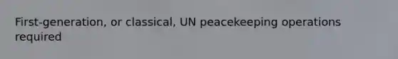 First-generation, or classical, UN peacekeeping operations required