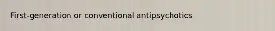 First-generation or conventional antipsychotics