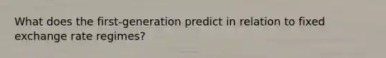 What does the first-generation predict in relation to fixed exchange rate regimes?