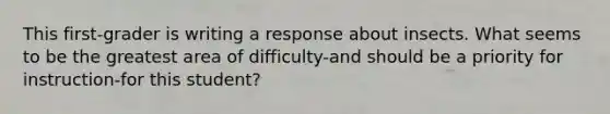 This first-grader is writing a response about insects. What seems to be the greatest area of difficulty-and should be a priority for instruction-for this student?