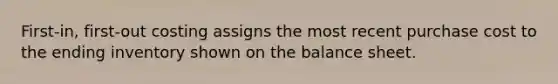 First-in, first-out costing assigns the most recent purchase cost to the ending inventory shown on the balance sheet.