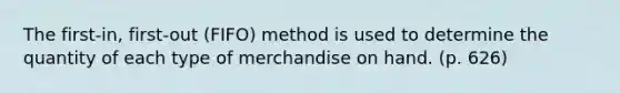 The first-in, first-out (FIFO) method is used to determine the quantity of each type of merchandise on hand. (p. 626)