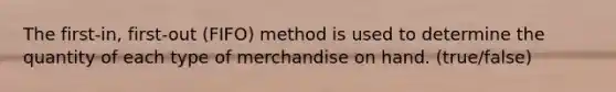 The first-in, first-out (FIFO) method is used to determine the quantity of each type of merchandise on hand. (true/false)