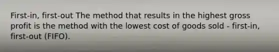 First-in, first-out The method that results in the highest gross profit is the method with the lowest cost of goods sold - first-in, first-out (FIFO).