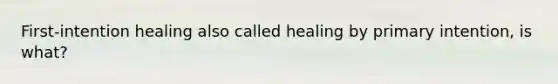 First-intention healing also called healing by primary intention, is what?