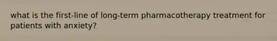 what is the first-line of long-term pharmacotherapy treatment for patients with anxiety?