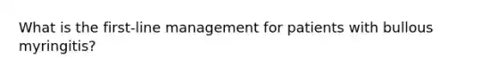 What is the first-line management for patients with bullous myringitis?