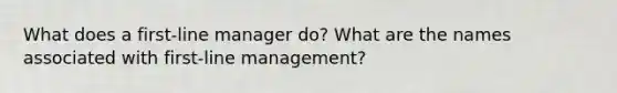 What does a first-line manager do? What are the names associated with first-line management?