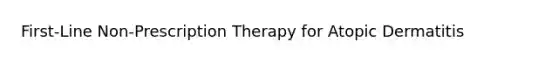 First-Line Non-Prescription Therapy for Atopic Dermatitis