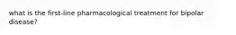 what is the first-line pharmacological treatment for bipolar disease?