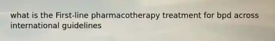 what is the First-line pharmacotherapy treatment for bpd across international guidelines