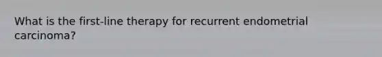 What is the first-line therapy for recurrent endometrial carcinoma?