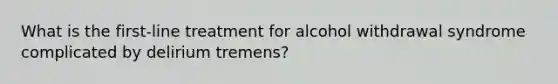 What is the first-line treatment for alcohol withdrawal syndrome complicated by delirium tremens?