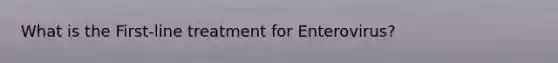 What is the First-line treatment for Enterovirus?