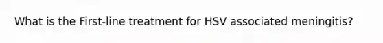 What is the First-line treatment for HSV associated meningitis?