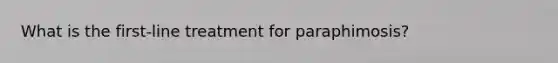 What is the first-line treatment for paraphimosis?