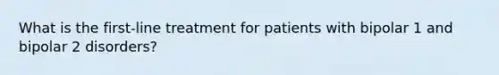 What is the first-line treatment for patients with bipolar 1 and bipolar 2 disorders?