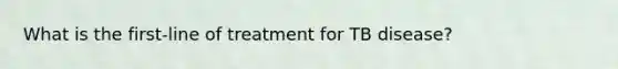 What is the first-line of treatment for TB disease?