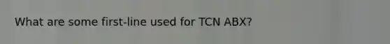 What are some first-line used for TCN ABX?