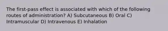 The first-pass effect is associated with which of the following routes of administration? A) Subcutaneous B) Oral C) Intramuscular D) Intravenous E) Inhalation